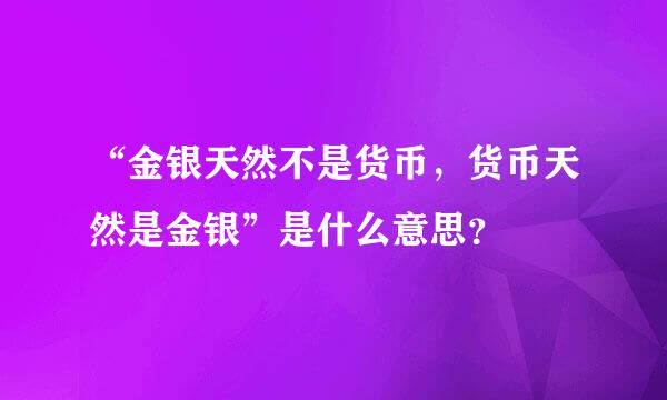 “金银天然不是货币，货币天然是金银”是什么意思？