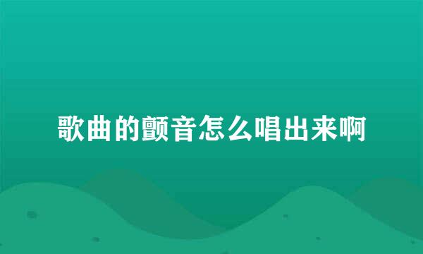 歌曲的颤音怎么唱出来啊