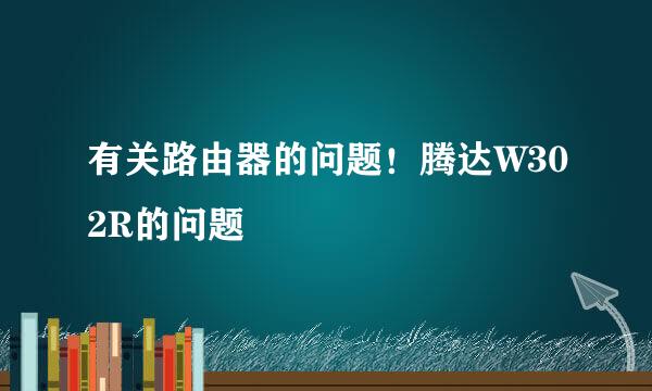 有关路由器的问题！腾达W302R的问题