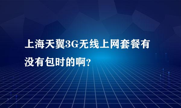 上海天翼3G无线上网套餐有没有包时的啊？