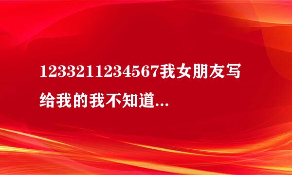 1233211234567我女朋友写给我的我不知道是什么意思？