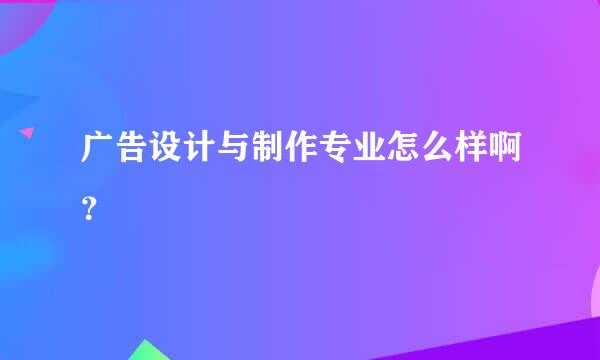 广告设计与制作专业怎么样啊？