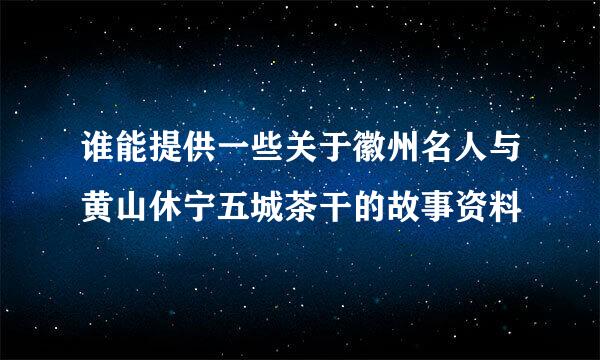 谁能提供一些关于徽州名人与黄山休宁五城茶干的故事资料