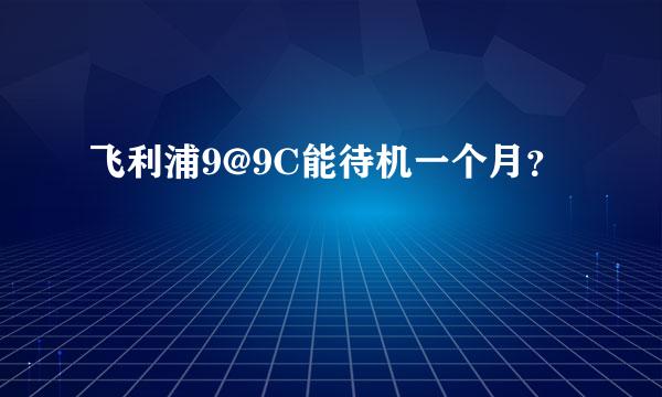 飞利浦9@9C能待机一个月？