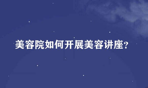 美容院如何开展美容讲座？