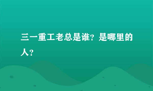 三一重工老总是谁？是哪里的人？