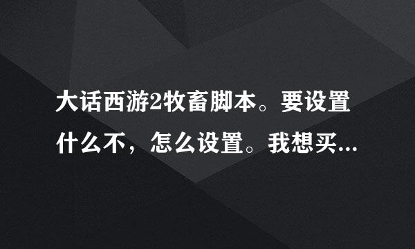 大话西游2牧畜脚本。要设置什么不，怎么设置。我想买个。有谁知道吗。