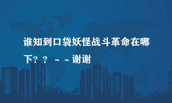 谁知到口袋妖怪战斗革命在哪下？？～～谢谢