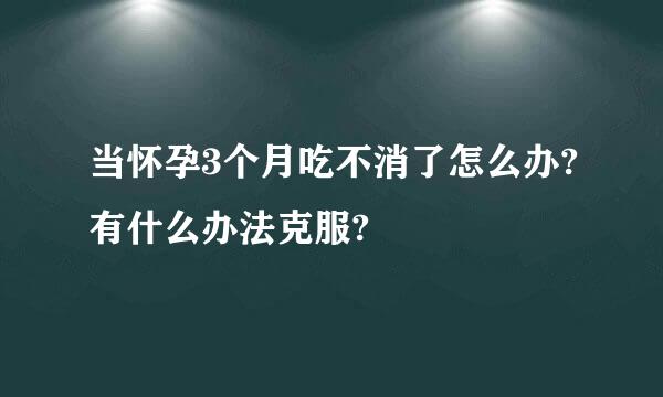 当怀孕3个月吃不消了怎么办?有什么办法克服?