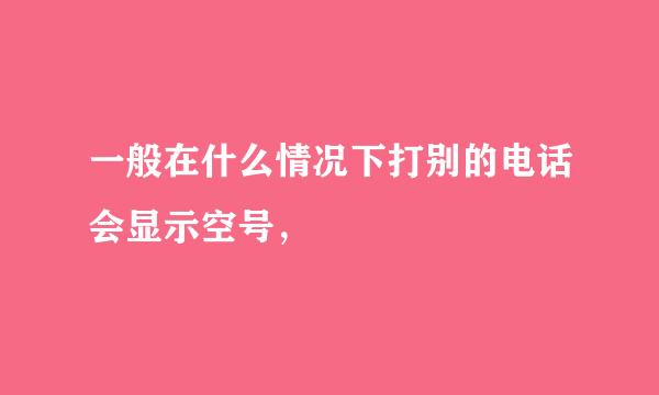 一般在什么情况下打别的电话会显示空号，