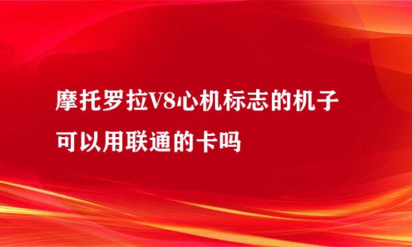 摩托罗拉V8心机标志的机子可以用联通的卡吗