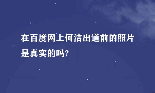 在百度网上何洁出道前的照片是真实的吗?