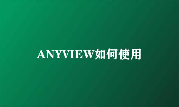 ANYVIEW如何使用