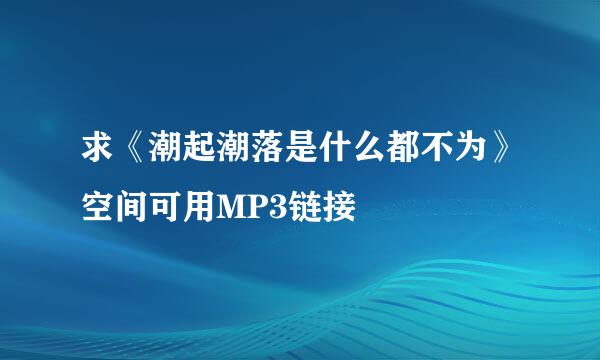 求《潮起潮落是什么都不为》空间可用MP3链接