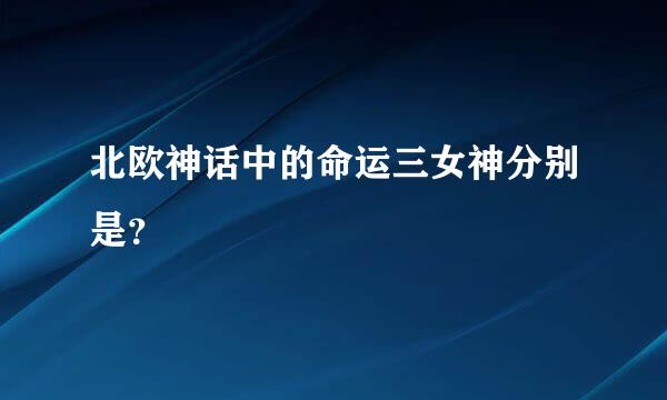 北欧神话中的命运三女神分别是？