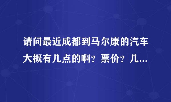 请问最近成都到马尔康的汽车大概有几点的啊？票价？几个小时能到呢？到了马尔康旅馆贵吗？安全吗？