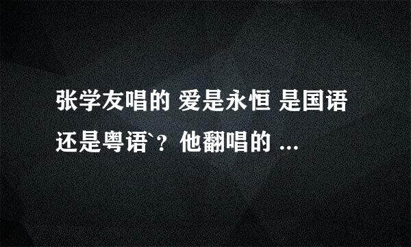 张学友唱的 爱是永恒 是国语还是粤语`？他翻唱的 追 元唱是谁`？？