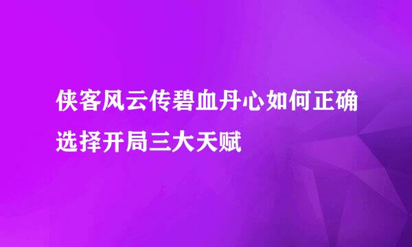 侠客风云传碧血丹心如何正确选择开局三大天赋