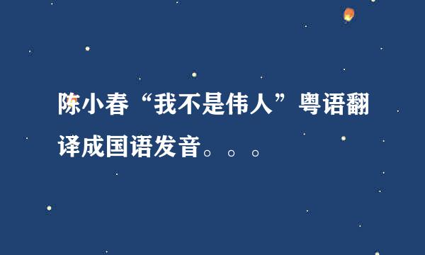 陈小春“我不是伟人”粤语翻译成国语发音。。。