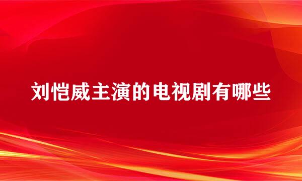 刘恺威主演的电视剧有哪些