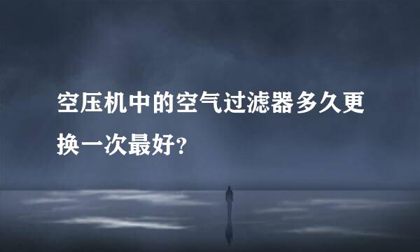 空压机中的空气过滤器多久更换一次最好？