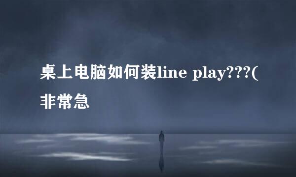 桌上电脑如何装line play???(非常急