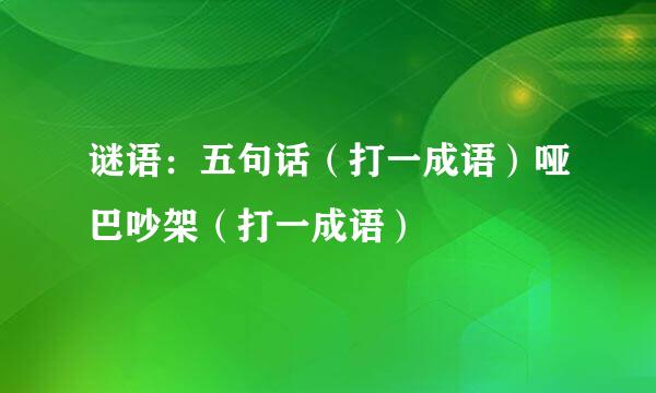 谜语：五句话（打一成语）哑巴吵架（打一成语）