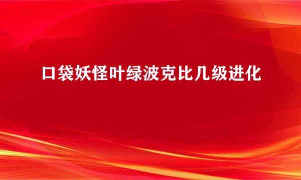 口袋妖怪叶绿波克比几级进化