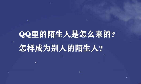 QQ里的陌生人是怎么来的？怎样成为别人的陌生人？