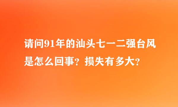 请问91年的汕头七一二强台风是怎么回事？损失有多大？