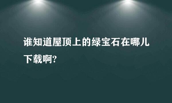 谁知道屋顶上的绿宝石在哪儿下载啊?