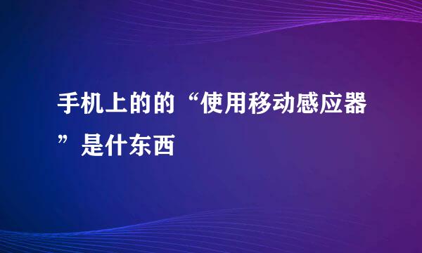 手机上的的“使用移动感应器”是什东西