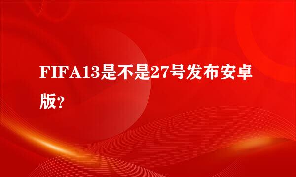 FIFA13是不是27号发布安卓版？