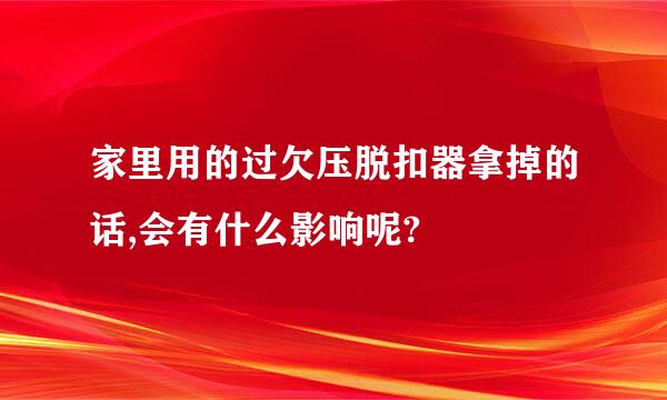 家里用的过欠压脱扣器拿掉的话,会有什么影响呢?