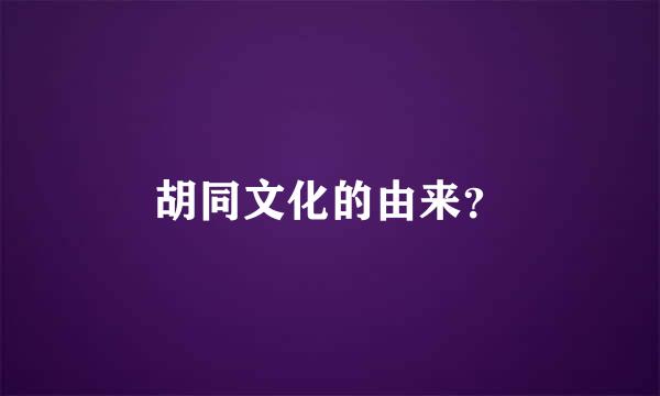 胡同文化的由来？