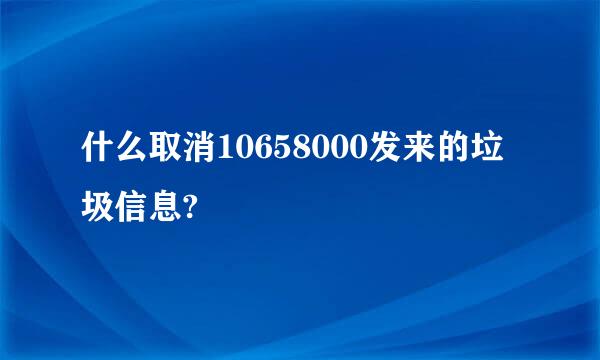 什么取消10658000发来的垃圾信息?