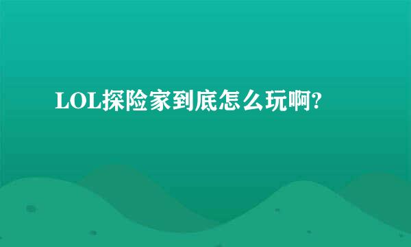 LOL探险家到底怎么玩啊?