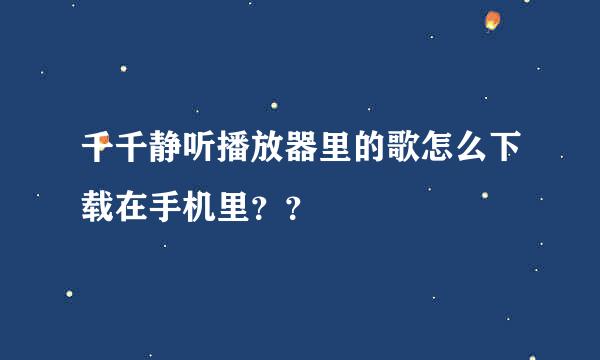 千千静听播放器里的歌怎么下载在手机里？？