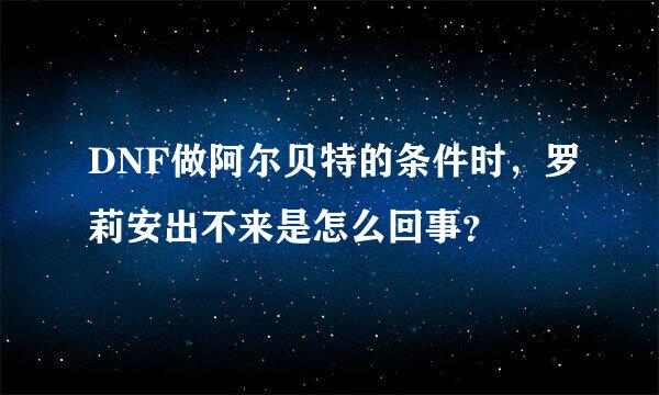 DNF做阿尔贝特的条件时，罗莉安出不来是怎么回事？