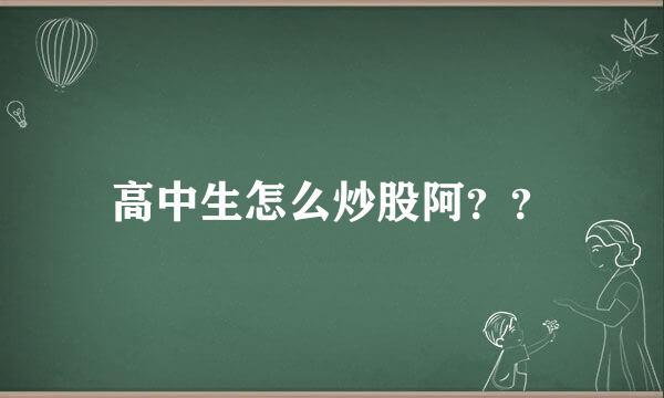 高中生怎么炒股阿？？