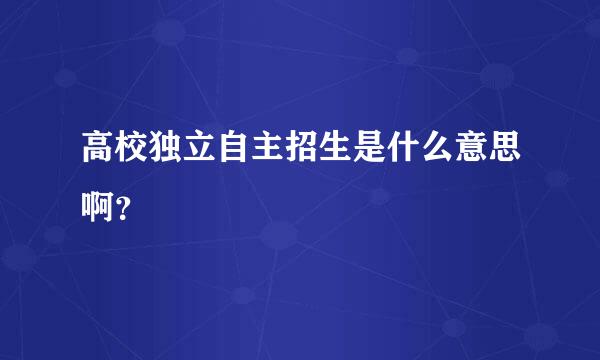 高校独立自主招生是什么意思啊？