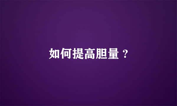 如何提高胆量 ?