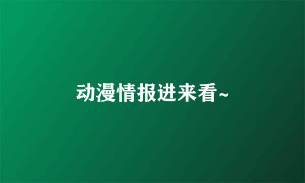 动漫情报进来看~