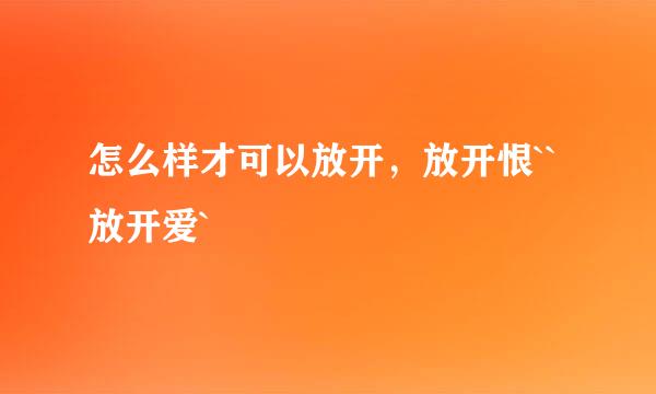 怎么样才可以放开，放开恨``放开爱`