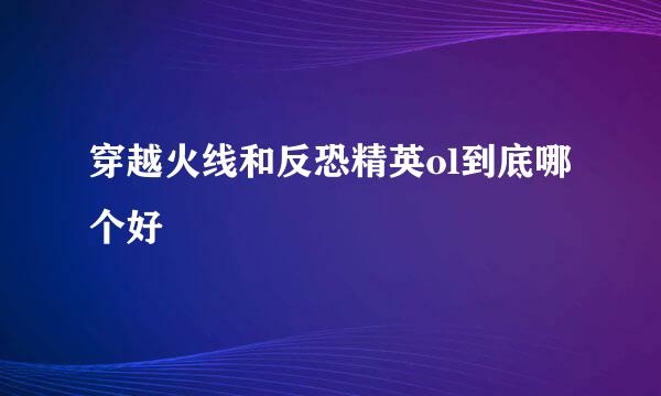 穿越火线和反恐精英ol到底哪个好