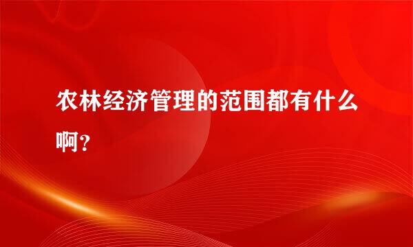 农林经济管理的范围都有什么啊？