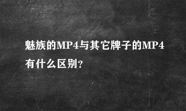 魅族的MP4与其它牌子的MP4有什么区别？