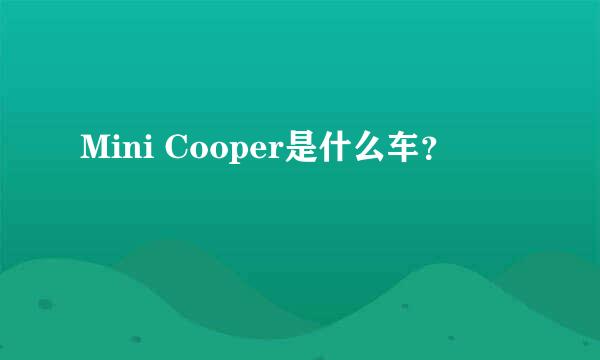 Mini Cooper是什么车？