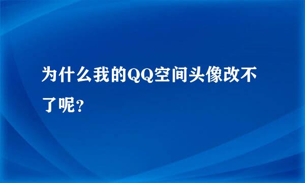 为什么我的QQ空间头像改不了呢？