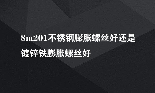 8m201不锈钢膨胀螺丝好还是镀锌铁膨胀螺丝好